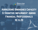 Addressing Diminished Capacity & Cognitive Impairment Among Financial Professionals