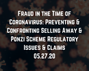 Webinar: Fraud in the Time of Coronavirus: Preventing & Confronting Selling Away & Ponzi Scheme Regulatory Issues & Claims