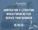 Arbitration v. Litigation: Which Forum Better Serves Your Business