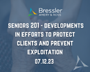 Seniors 201 - Developments in Efforts to Protect Clients and Prevent Exploitation